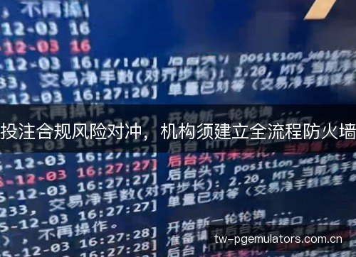 投注合规风险对冲,机构须建立全流程防火墙 投注合规风险对冲,机构须建立全流程防火墙