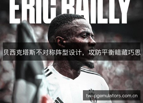 贝西克塔斯不对称阵型设计,攻防平衡暗藏巧思 贝西克塔斯不对称阵型设计,攻防平衡暗藏巧思