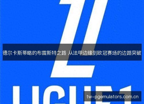 德尔卡斯蒂略的布雷斯特之路 从法甲边缘到欧冠赛场的边路突破 德尔卡斯蒂略的布雷斯特之路 从法甲边缘到欧冠赛场的边路突破